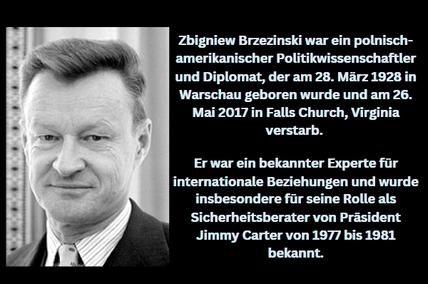 Zbigniew Brzezinski war ein polnisch-amerikanischer Politikwissenschaftler und Diplomat, der am 28. März 1928 in Warschau geboren wurde und am 26. Mai 2017 in Falls Church, Virginia verstarb. Er war ein bekannter Experte für internationale Beziehungen und wurde insbesondere für seine Rolle als Sicherheitsberater von Präsident Jimmy Carter von 1977 bis 1981 bekannt.