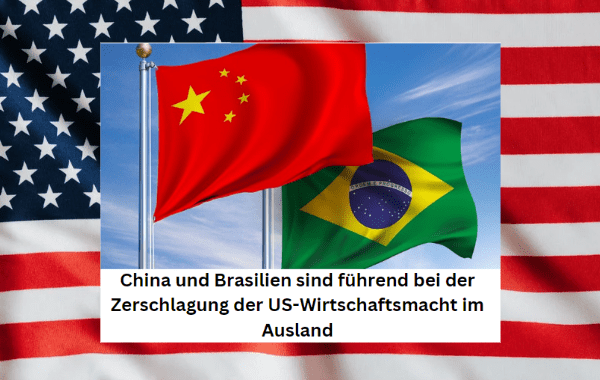 China und Brasilien sind führend bei der Zerschlagung der US-Wirtschaftsmacht im Ausland