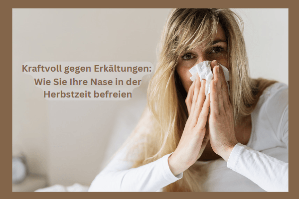Kraftvoll gegen Erkältungen: Wie Sie Ihre Nase in der Herbstzeit befreien
